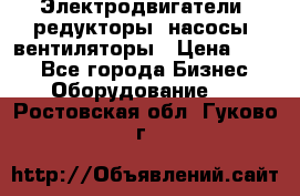 Электродвигатели, редукторы, насосы, вентиляторы › Цена ­ 123 - Все города Бизнес » Оборудование   . Ростовская обл.,Гуково г.